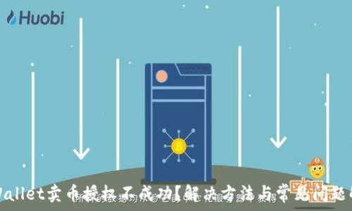   
tpWallet卖币授权不成功？解决方法与常见问题解析