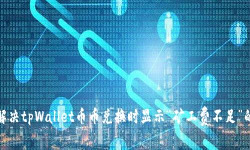 如何解决tpWallet币币兑换时显示“矿工费不足”的问题