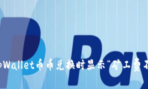 如何解决tpWallet币币兑换时显示“矿工费不足”的问题