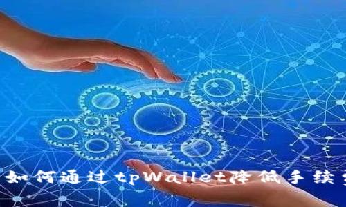 欧易交易所如何通过tpWallet降低手续费：完整指南