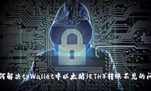 如何解决tpWallet中以太坊（ETH）转账不见的问题
