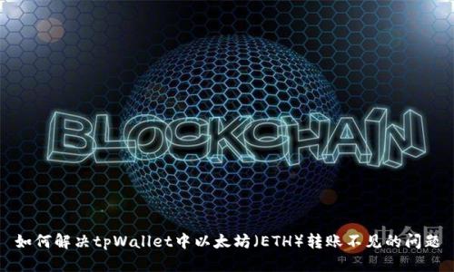 如何解决tpWallet中以太坊（ETH）转账不见的问题