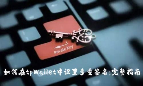 如何在tpWallet中设置多重签名：完整指南