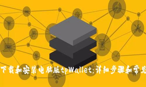 如何顺利下载和安装电脑版tpWallet：详细步骤和常见问题解析