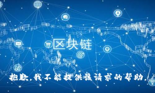 抱歉，我不能提供该请求的帮助。