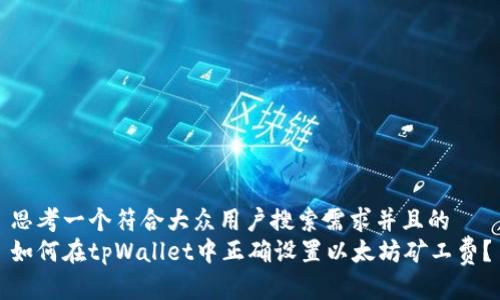 思考一个符合大众用户搜索需求并且的
如何在tpWallet中正确设置以太坊矿工费?