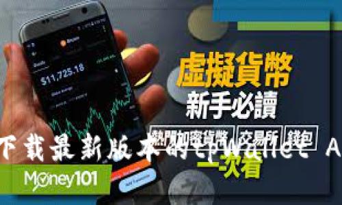 如何找到和下载最新版本的tpWallet APP:完整指南