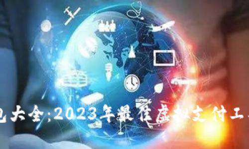 虚拟钱包大全:2023年最佳虚拟支付工具及应用