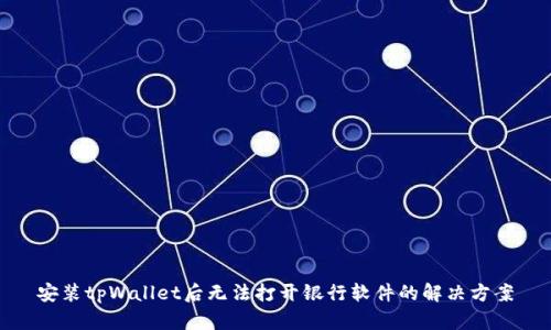 安装tpWallet后无法打开银行软件的解决方案