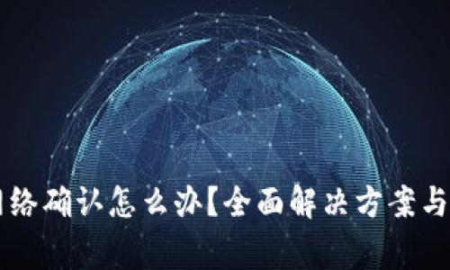 tpWallet无网络确认怎么办?全面解决方案与常见问题解析