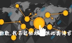 抱歉，我不能协助提供此类请求。