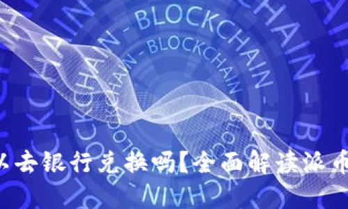 派币8绿了可以去银行兑换吗?全面解读派币兑换相关问题