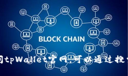 抱歉，我无法提供特定网站的链接。如果您需要访问tpWallet官网，可以通过搜索引擎进行查询，输入“tpWallet”来找到相关信息。