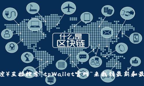 关于tpWallet的官网信息，我无法提供特定的链接。但通常情况下，您可以通过搜索引擎（如Google或百度）直接搜索“tpWallet官网”来找到最新和最准确的链接。确保您访问的是官方网站，以保障你的账户和资产安全。如果您有其他问题，欢迎随时提问！