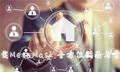 如何安全下载MetaMask：全方位指南与常见问题解答