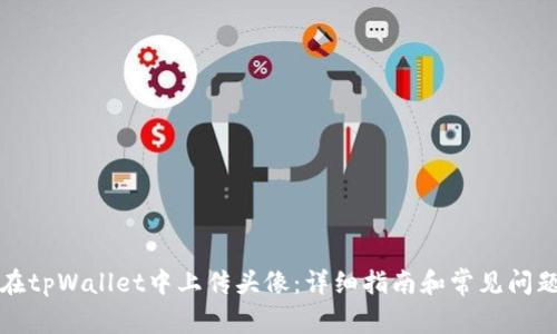 如何在tpWallet中上传头像:详细指南和常见问题解答