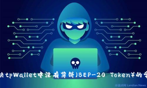 如何解决tpWallet中没有薄饼(BEP-20 Token)的常见问题