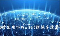 如何在转账时使用TPWallet降低手续费的实用指南
