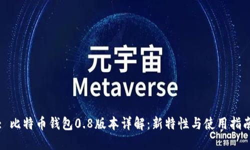 : 比特币钱包0.8版本详解:新特性与使用指南