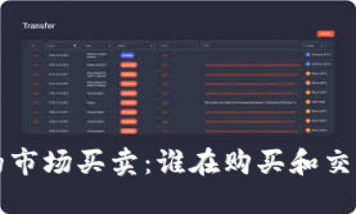 数字货币的市场买卖:谁在购买和交易数字货币