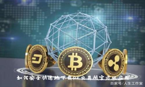 如何安全快速地下载OK交易所官方版应用
