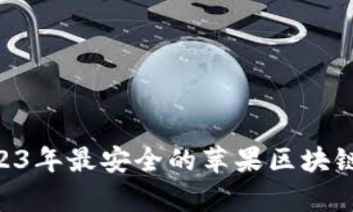 最全指南:2023年最安全的苹果区块链钱包App推荐