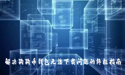 解决狗狗币钱包无法下载问题的终极指南