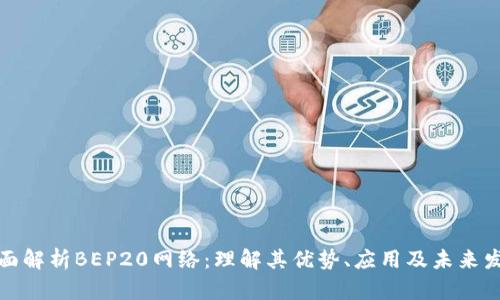 全面解析BEP20网络:理解其优势、应用及未来发展