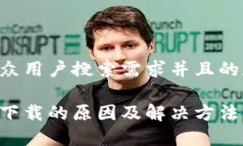 以下是符合大众用户搜索需求并且的和相关关键词:
比特钱包无法下载的原因及解决方法
