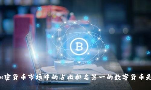 当前加密货币市场中的占比排名第一的数字货币是什么?
