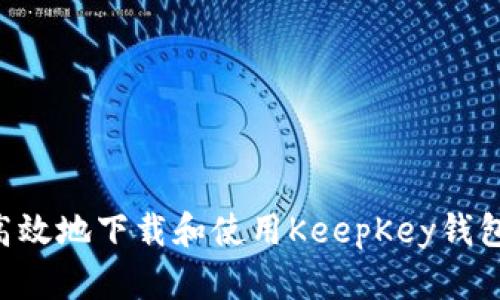 如何安全高效地下载和使用KeepKey钱包:终极指南