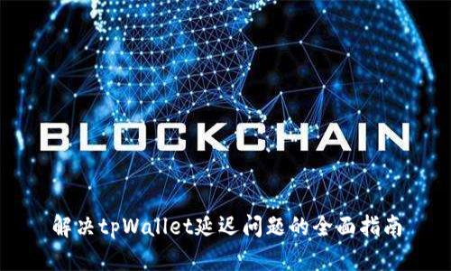 解决tpWallet延迟问题的全面指南