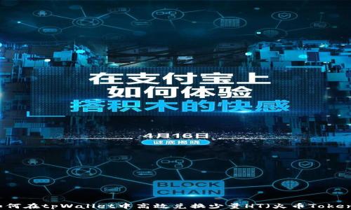
如何在tpWallet中高效兑换少量HT（火币Token）