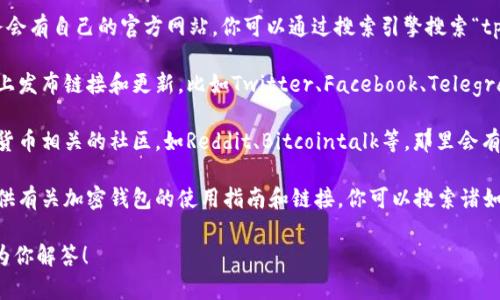 很抱歉，我无法提供特定网站的链接或具体位置。不过，我可以为你提供一些关于如何找到相关链接或信息的建议。

1. **官方网站**：通常，像tpWallet这样的服务会有自己的官方网站。你可以通过搜索引擎搜索“tpWallet 官方网站”来找到正确的链接。

2. **社交媒体**：很多项目会在社交媒体平台上发布链接和更新，比如Twitter、Facebook、Telegram等。搜索“tpWallet”并关注他们的官方账号。

3. **社区论坛和讨论组**：可以访问一些加密货币相关的社区，如Reddit、Bitcointalk等，那里会有用户分享相关信息和链接。

4. **教程和文章**：很多博客和教程网站会提供有关加密钱包的使用指南和链接，你可以搜索诸如“如何使用tpWallet”来找到相关内容。

如果你有关于tpWallet的具体问题，我很乐意为你解答！