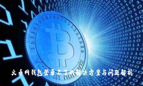 火币网钱包登录不了的解决方案与问题解析