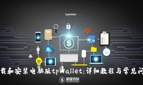 如何下载和安装电脑版tpWallet:详细教程与常见问题解答