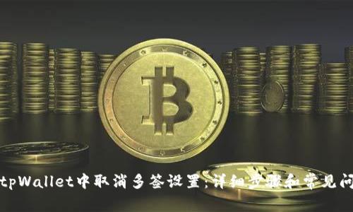 如何在tpWallet中取消多签设置:详细步骤和常见问题解答