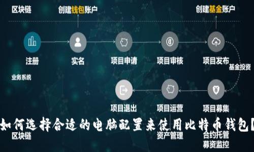 如何选择合适的电脑配置来使用比特币钱包?