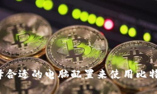 如何选择合适的电脑配置来使用比特币钱包?
