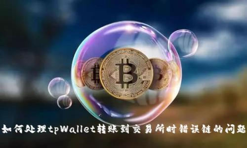 如何处理tpWallet转账到交易所时错误链的问题