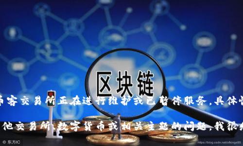 当前信息显示，币客交易所正在进行维护或已暂停服务，具体恢复时间未公布。

如果您有关于其他交易所、数字货币或相关主题的问题，我很乐意帮助您解答！
