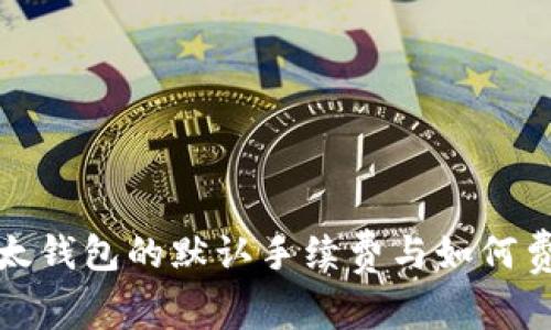 揭秘比太钱包的默认手续费与如何费用管理
