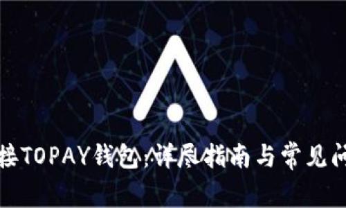 如何连接TOPAY钱包:详尽指南与常见问题解答