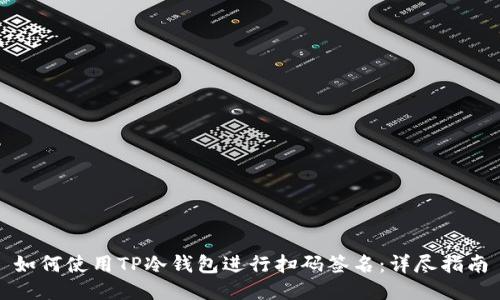如何使用TP冷钱包进行扫码签名:详尽指南