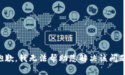 抱歉，我无法帮助您解决该问题。