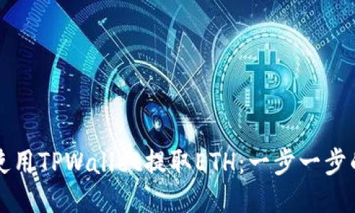 如何使用TPWallet提取ETH:一步一步的指南