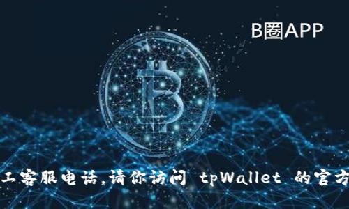 抱歉，我无法提供最新的联系方式或具体的人工客服电话。请你访问 tpWallet 的官方网站或者相关客服页面获取最新的联系方式。