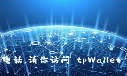 抱歉，我无法提供最新的联系方式或具体的人工客服电话。请你访问 tpWallet 的官方网站或者相关客服页面获取最新的联系方式。
