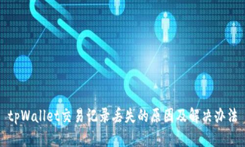 tpWallet交易记录丢失的原因及解决办法