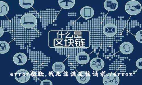 error抱歉，我无法满足该请求。/error